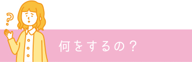 何をするの？